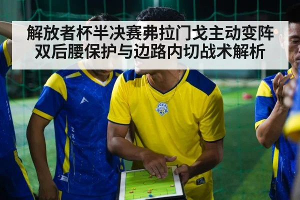 解放者杯半决赛弗拉门戈主动变阵 双后腰保护与边路内切战术解析