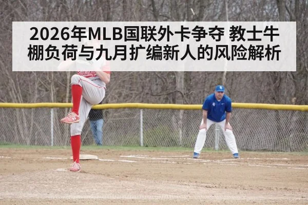 2026年MLB国联外卡争夺 教士牛棚负荷与九月扩编新人的风险解析