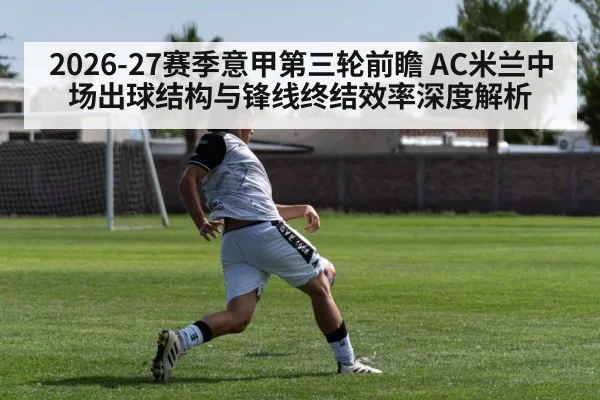 2026-27赛季意甲第三轮前瞻 AC米兰中场出球结构与锋线终结效率深度解析