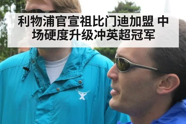 利物浦官宣祖比门迪加盟 中场硬度升级冲英超冠军